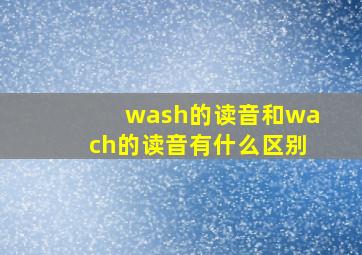 wash的读音和wach的读音有什么区别