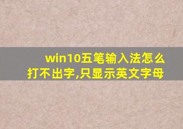 win10五笔输入法怎么打不出字,只显示英文字母