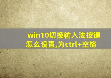 win10切换输入法按键怎么设置,为ctrl+空格