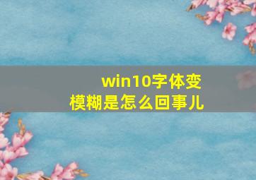 win10字体变模糊是怎么回事儿