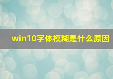 win10字体模糊是什么原因