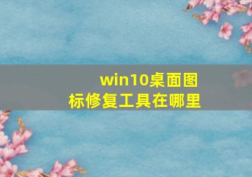 win10桌面图标修复工具在哪里