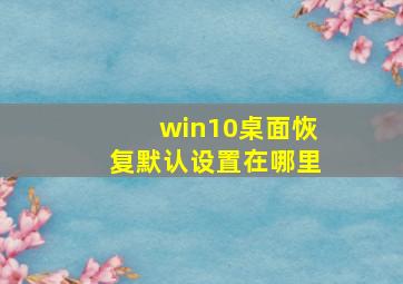 win10桌面恢复默认设置在哪里