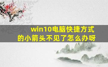 win10电脑快捷方式的小箭头不见了怎么办呀