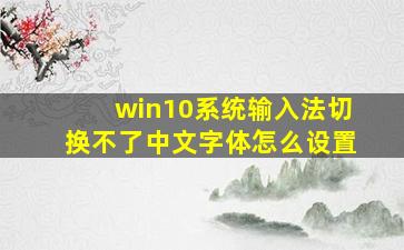 win10系统输入法切换不了中文字体怎么设置