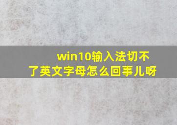 win10输入法切不了英文字母怎么回事儿呀