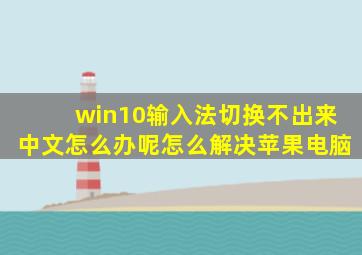 win10输入法切换不出来中文怎么办呢怎么解决苹果电脑