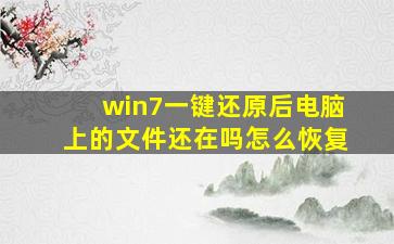 win7一键还原后电脑上的文件还在吗怎么恢复