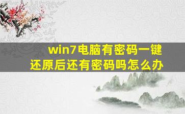 win7电脑有密码一键还原后还有密码吗怎么办