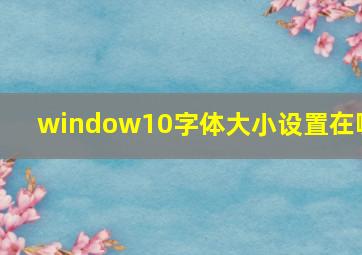 window10字体大小设置在哪