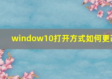 window10打开方式如何更改