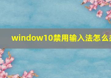 window10禁用输入法怎么办