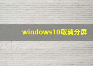 windows10取消分屏