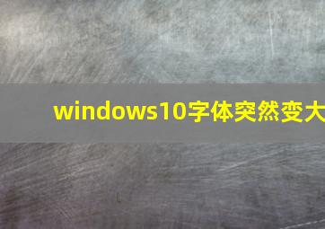 windows10字体突然变大