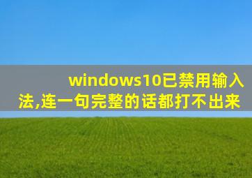 windows10已禁用输入法,连一句完整的话都打不出来