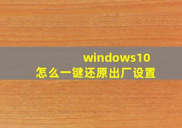 windows10怎么一键还原出厂设置