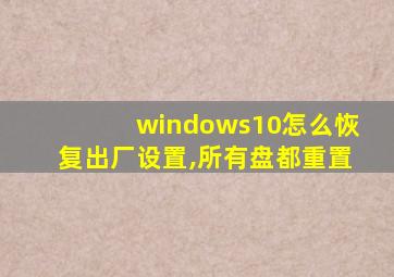 windows10怎么恢复出厂设置,所有盘都重置