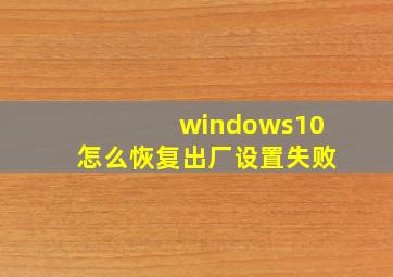 windows10怎么恢复出厂设置失败