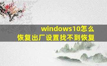 windows10怎么恢复出厂设置找不到恢复