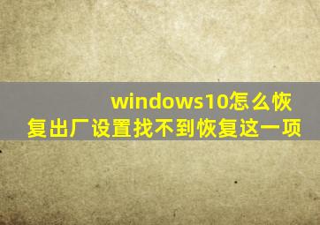 windows10怎么恢复出厂设置找不到恢复这一项