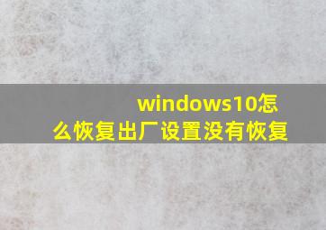 windows10怎么恢复出厂设置没有恢复