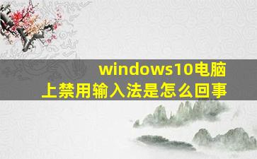 windows10电脑上禁用输入法是怎么回事