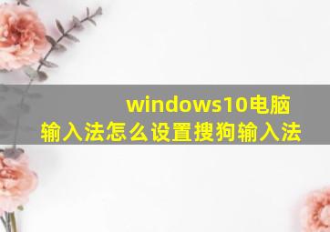 windows10电脑输入法怎么设置搜狗输入法