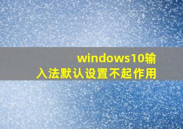 windows10输入法默认设置不起作用