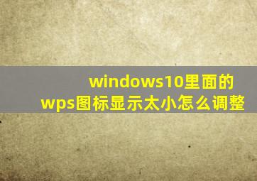 windows10里面的wps图标显示太小怎么调整