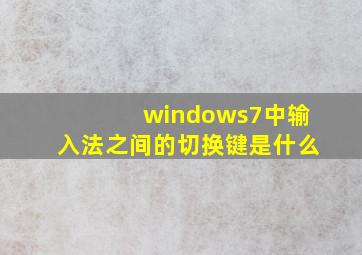 windows7中输入法之间的切换键是什么