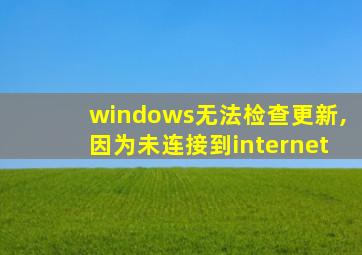 windows无法检查更新,因为未连接到internet