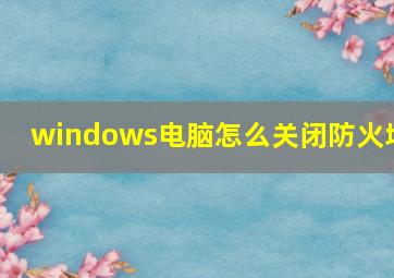 windows电脑怎么关闭防火墙