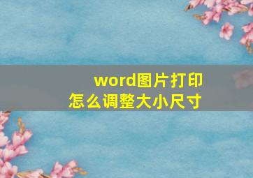 word图片打印怎么调整大小尺寸