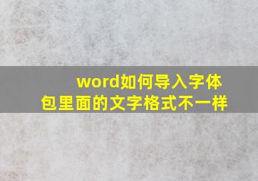 word如何导入字体包里面的文字格式不一样