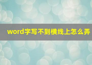 word字写不到横线上怎么弄