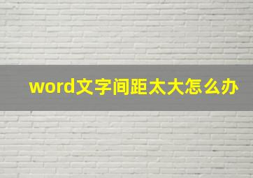 word文字间距太大怎么办