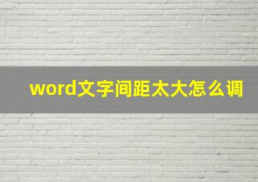 word文字间距太大怎么调