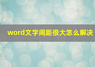 word文字间距很大怎么解决