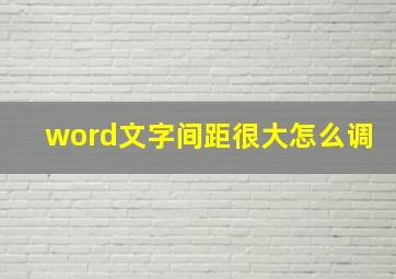 word文字间距很大怎么调