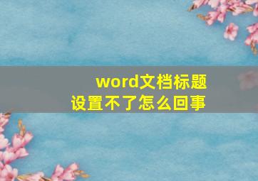 word文档标题设置不了怎么回事