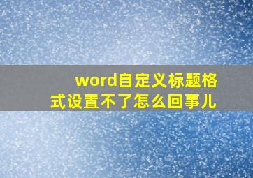 word自定义标题格式设置不了怎么回事儿