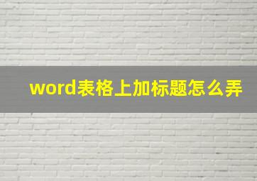 word表格上加标题怎么弄