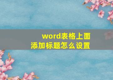 word表格上面添加标题怎么设置