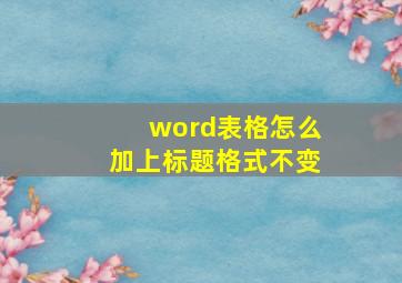 word表格怎么加上标题格式不变