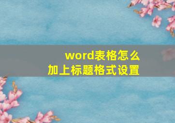 word表格怎么加上标题格式设置