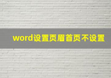 word设置页眉首页不设置