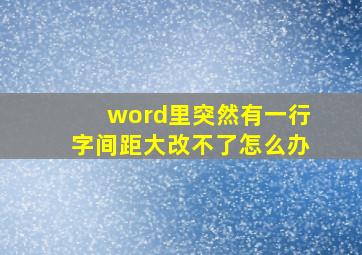 word里突然有一行字间距大改不了怎么办