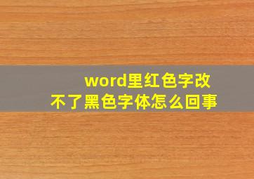 word里红色字改不了黑色字体怎么回事