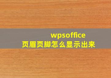 wpsoffice页眉页脚怎么显示出来