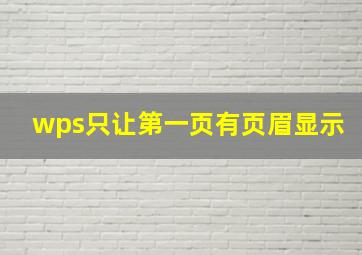 wps只让第一页有页眉显示